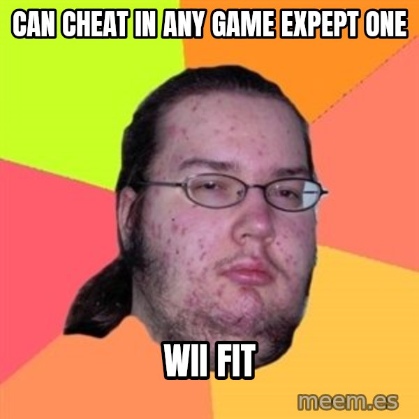 Butthurt Dweller meme: can cheat in any game expept one / wii fit