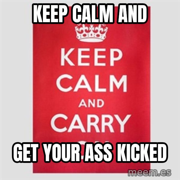 Keep Calm meme: keep calm and / get your ass kicked