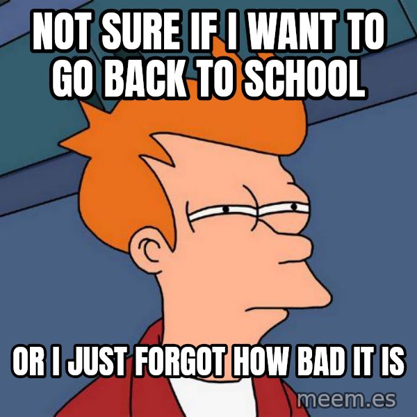 Futurama Fry meme: not sure if i want to go back to school / or i just forgot how bad it is