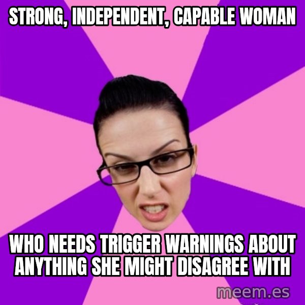 Privilege Denying Feminist meme: strong, independent, capable woman / who needs trigger warnings about anything she might disagree with