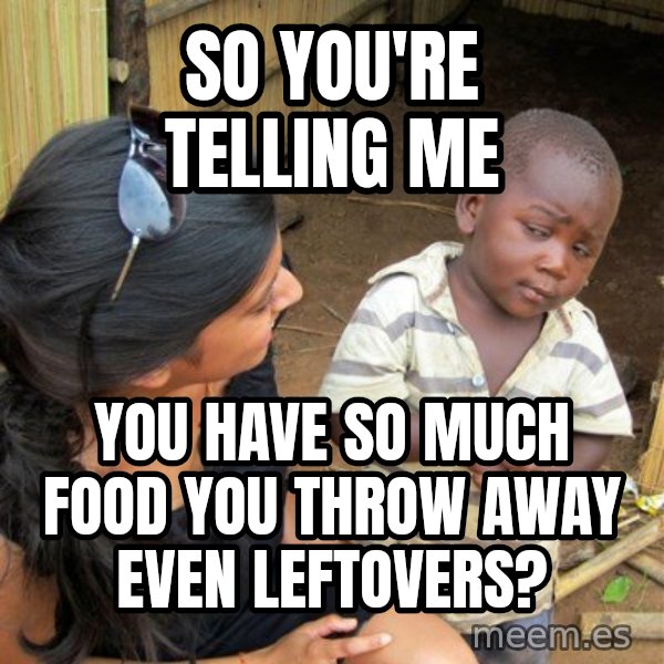 Skeptical 3rd World Kid meme: so you're telling me / you have so much food you throw away even leftovers?