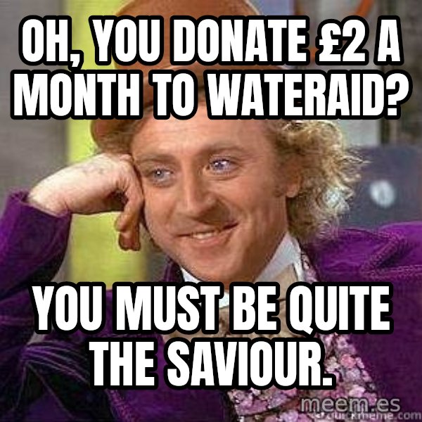 Willy Wonka meme: oh, you donate £2 a month to WaterAid? / you must be quite the saviour.
