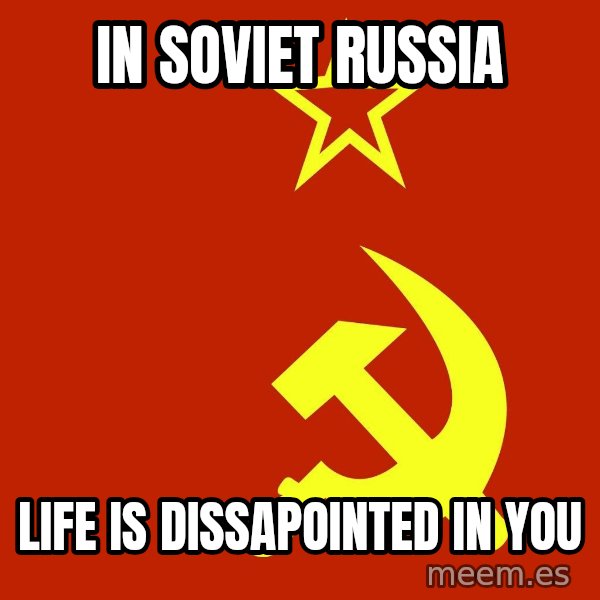 In Soviet Russia meme: in soviet russia / life is dissapointed in you