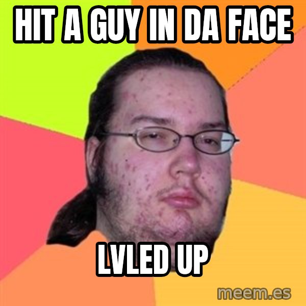 Butthurt Dweller meme: hit a guy in da face / lvled up