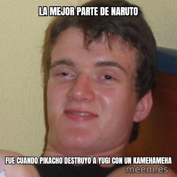 Stoner Stanley meme: La Mejor parte de naruto / fue cuando pikacho destruyo a yugi con un kamehameha