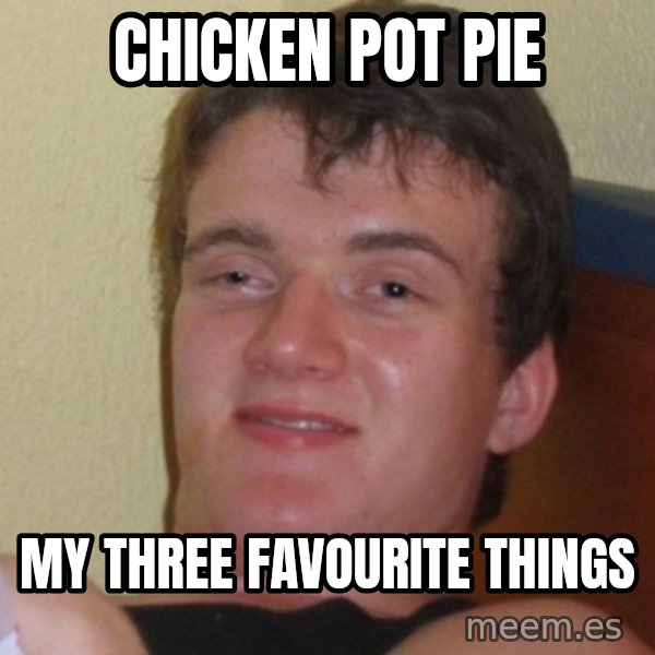 Really Stoned Guy meme: CHICKEN POT PIE / MY THREE FAVOURITE THINGS