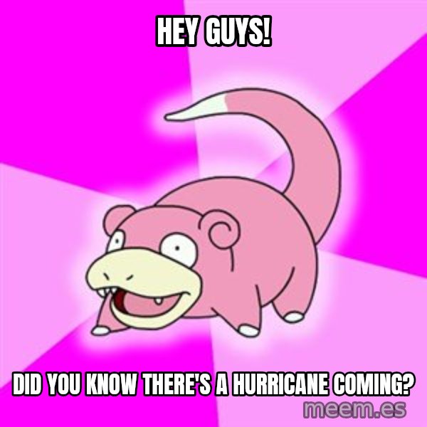 Slowpoke meme: Hey guys! / Did you know there's a hurricane coming?