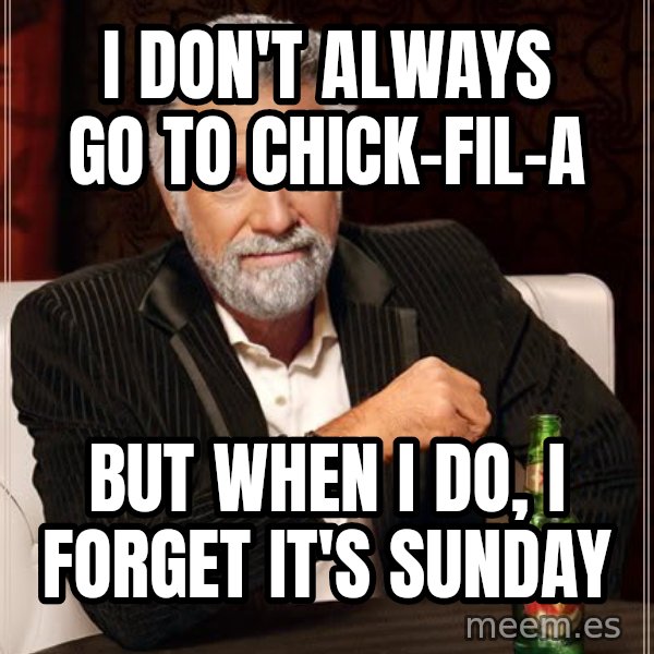 The Most Interesting Man In The World meme: I don't always go to Chick-fil-a / but when I do, I forget it's sunday