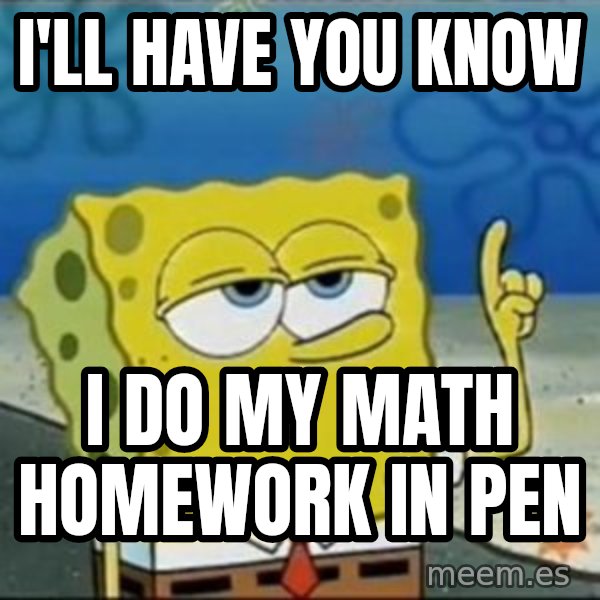 Spongebob meme: I'll Have You Know / I do my math homework in pen