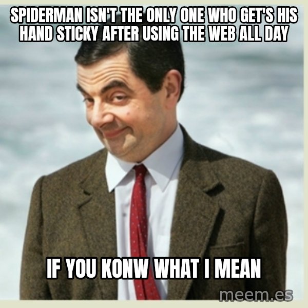 MR bean meme: spiderman isn't the only one who get's his hand sticky after using the web all day / if you konw what i mean