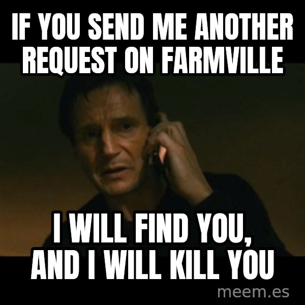 liam neeson taken meme: If you send me another request on farmville / I will find you, and i will kill you