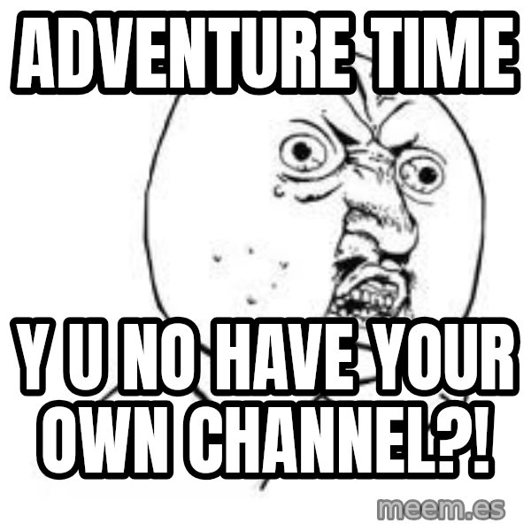 Y U SO meme: Adventure time / Y u no have your own channel?!