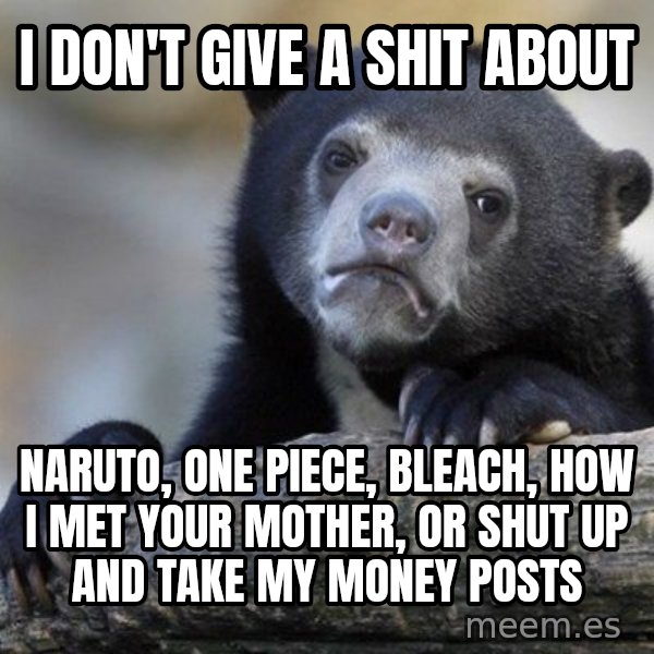 Confession Bear meme: I don't give a shit about / naruto, one piece, bleach, how i met your mother, or shut up and take my money posts