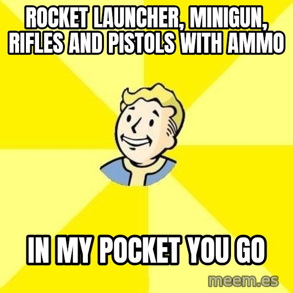 Fallout 3 meme: rocket launcher, minigun, rifles and pistols with ammo / in my pocket you go