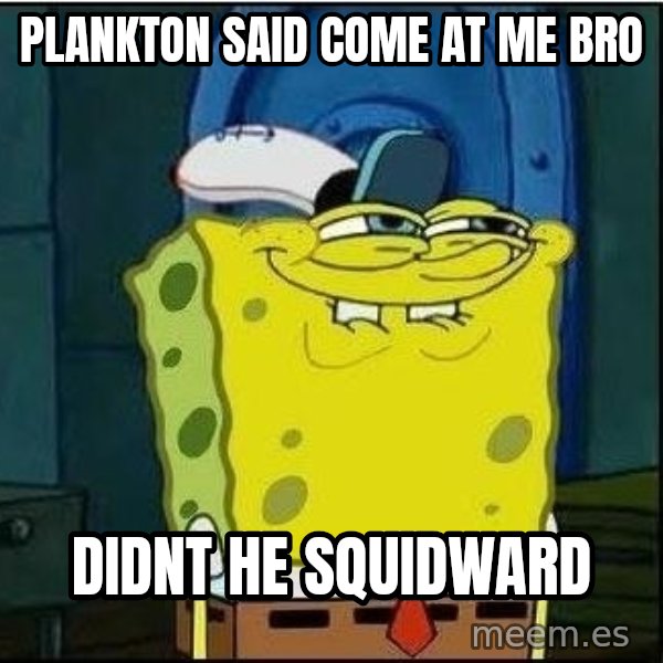 Spongebob Face meme: plankton said come at me bro / didnt he squidward