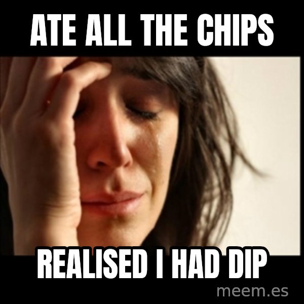 First World Problems meme: ate all the chips / realised i had dip