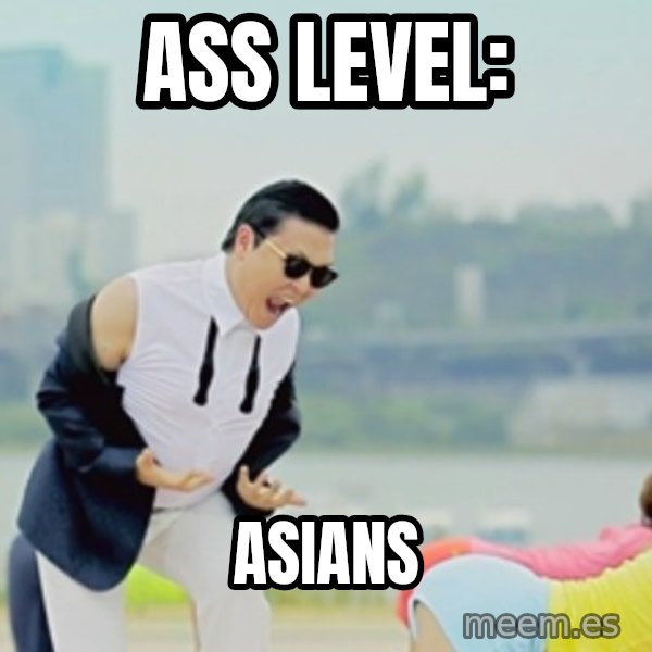 Gangnam Style meme: Ass level: / Asians