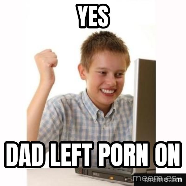 Computer kid meme: YES / DAD LEFT PORN ON