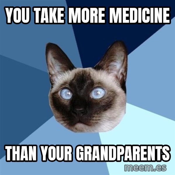 Chronic Illness Cat meme: You take more medicine / than your grandparents