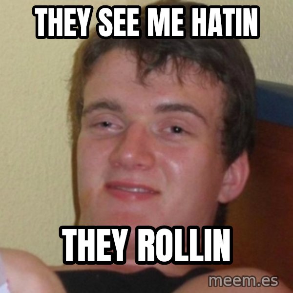 Really Stoned Guy meme: they see me hatin / they rollin