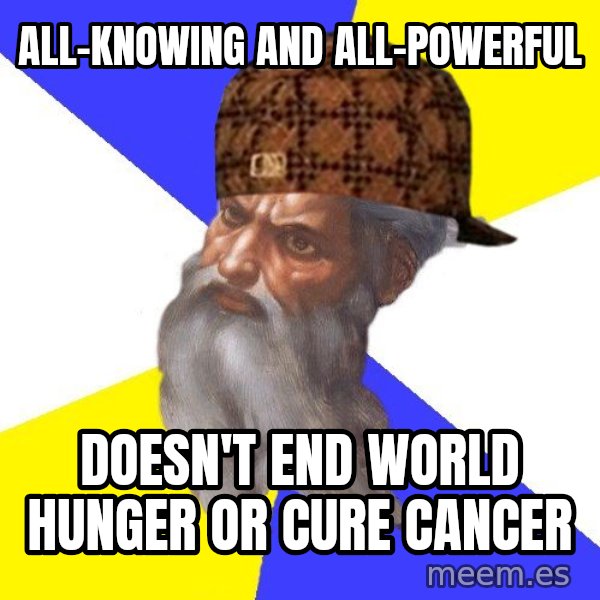 Scumbag God meme: all-knowing and all-powerful / doesn't end world hunger or cure cancer