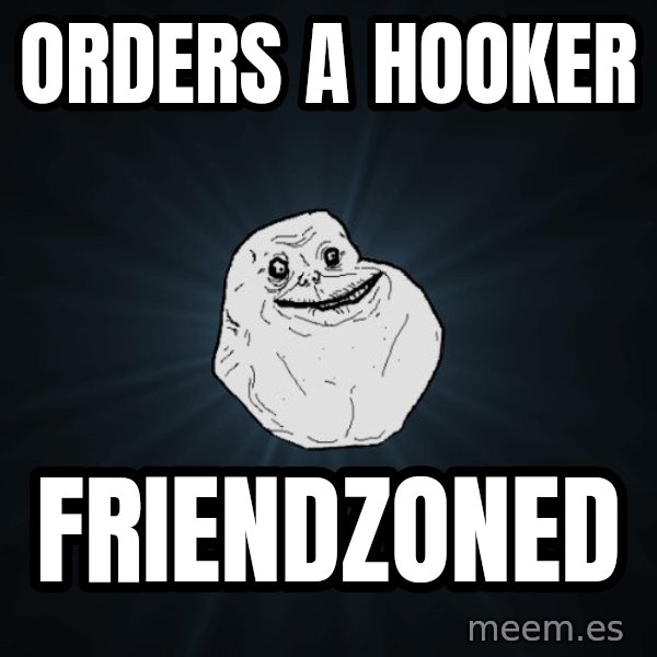 Forever Alone meme: Orders a hooker / friendzoned