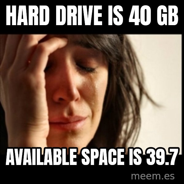First World Problems meme: hard drive is 40 gb / Available space is 39.7