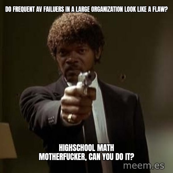 Jules Pulp Fiction meme: do frequent av failuers in a large organization look like a flaw? / highschool math motherfucker, can you do it?