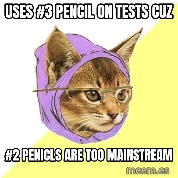 Hipster Kitty meme: uses #3 pencil on tests cuz / #2 penicls are too mainstream