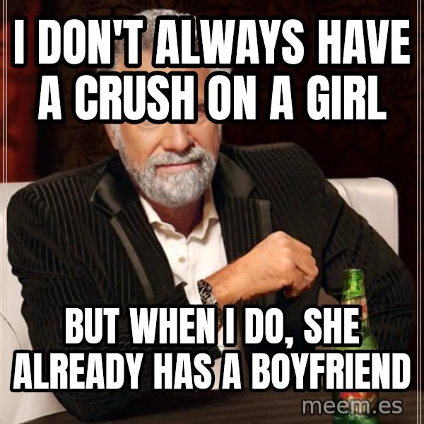 The Most Interesting Man In The World meme: I DON'T ALWAYS HAVE A CRUSH ON A GIRL / BUT WHEN I DO, SHE ALREADY HAS A BOYFRIEND