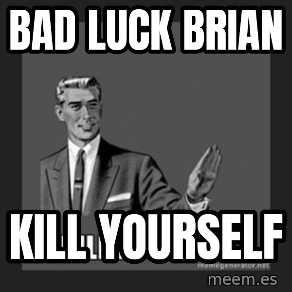 kill yourself guy meme: bad luck brian / kill yourself