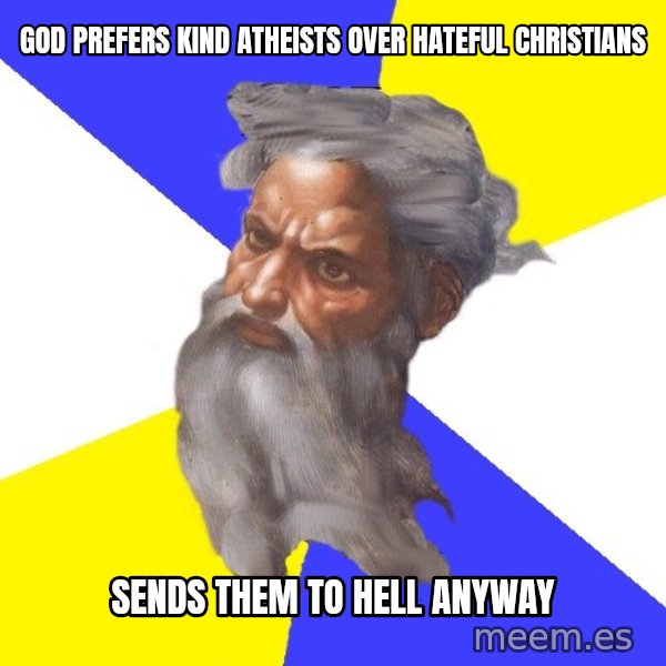 Advice God meme: God Prefers Kind Atheists Over Hateful Christians / Sends THEm to hell anyway