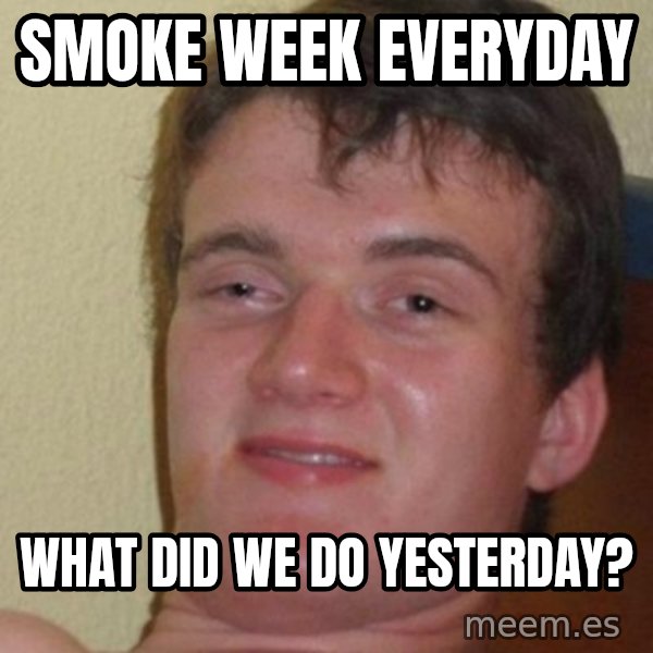 really high guy meme: SMOKE WEEK EVERYDAY / WHAT DID WE DO YESTERDAY?