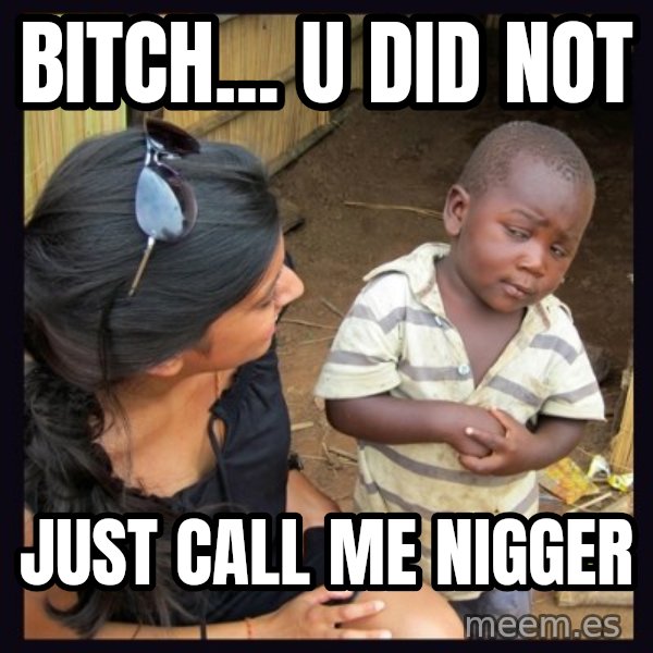 Skeptical third-world kid meme: BITCH... U DID NOT / JUST CALL ME NIGGER
