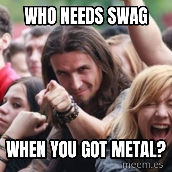 Ridiculously Photogenic Metalhead meme: Who needs swag / when you got metal?