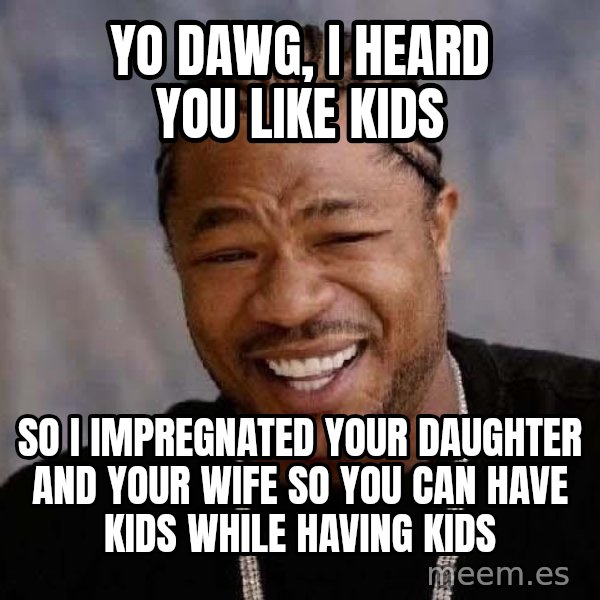 Yo Dawg meme: yo dawg, i heard you like kids / so i impregnated your daughter and your wife so you can have kids while having kids