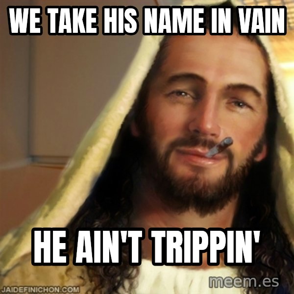 Good Guy Jesus meme: We take his name in vain / He ain't trippin'