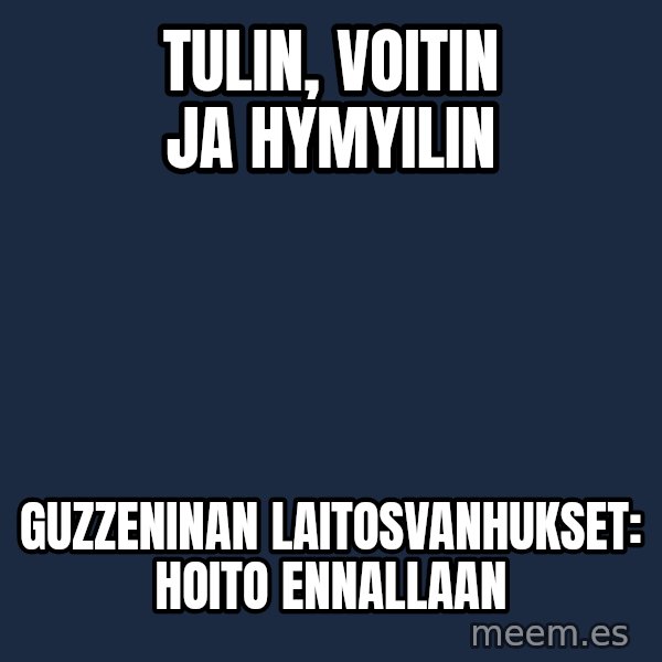 Katainen Perkele meme: Tulin,      voitin     ja     hymyilin / GUzzeninan     Laitosvanhukset:    hoito  ennallaan