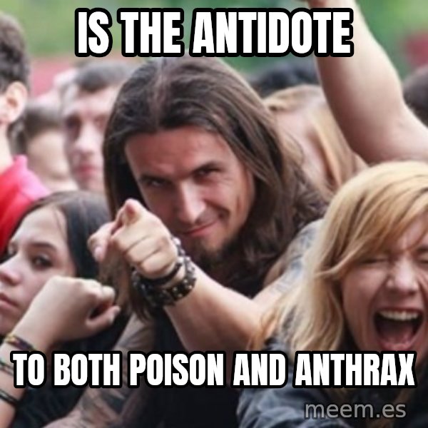 Ridiculously Photogenic Metalhead meme: Is the antidote / To both PoisOn and anthrax