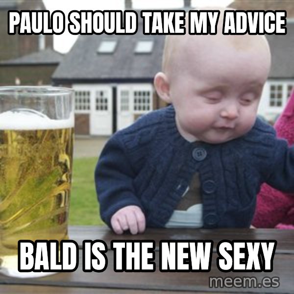 drunk baby 1 meme: Paulo should take my advice / Bald is the new Sexy