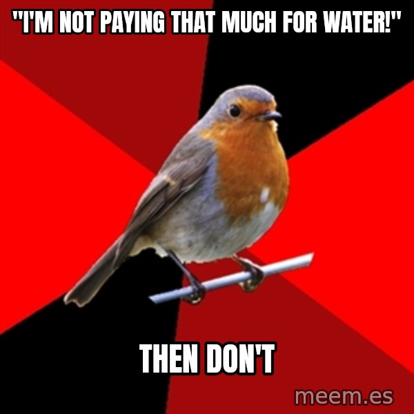 Retail Robin meme: "I'm not paying that much for water!" / Then don't