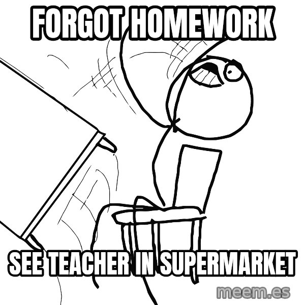 Desk Flip Rage Guy meme: FORGOT HOMEWORK / SEE TEACHER IN SUPERMARKET