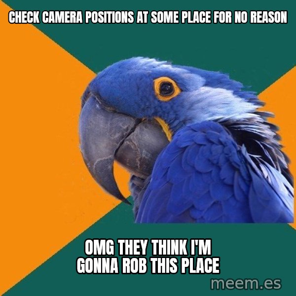 Paranoid Parrot meme: CheCK CAMERA POSITIONS AT SOME place for No reasON / OMG THEY THINK I'M GONNA ROB THIS PLACE