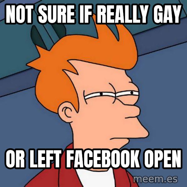 Futurama Fry meme: Not sure if really Gay / Or left Facebook open