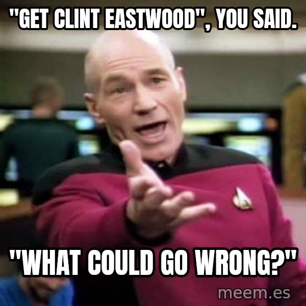 Picard Wtf meme: "Get Clint Eastwood", you said. / "What could go wrong?"