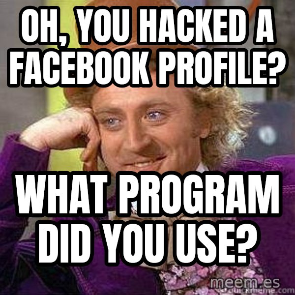 Willy Wonka meme: oh, you hacked a facebook profile? / what PROGRAM did you use?