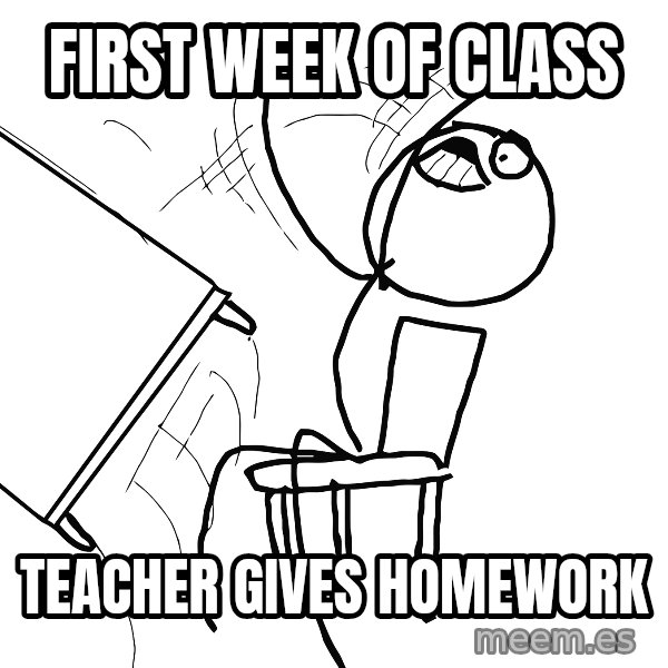 Desk Flip Rage Guy meme: first week of class / teacher gives homework