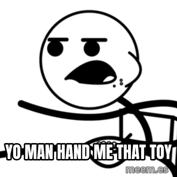Cereal Guy meme: yo man hand me that toy