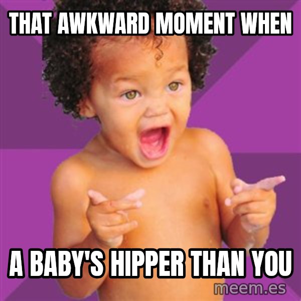 Baby $wag meme: THAT AWKWARD MOMENT WHEN / A BABY'S HIPPER THAN YOU
