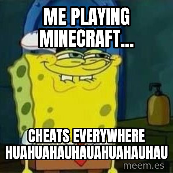 Spongebob meme: me playing minecraft... / cheats everywhere    huahuahauhauahuahauhau